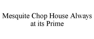 MESQUITE CHOP HOUSE ALWAYS AT ITS PRIME