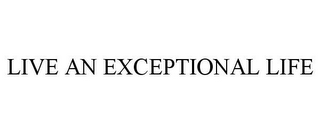 LIVE AN EXCEPTIONAL LIFE