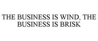 THE BUSINESS IS WIND, THE BUSINESS IS BRISK