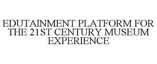 EDUTAINMENT PLATFORM FOR THE 21ST CENTURY MUSEUM EXPERIENCE