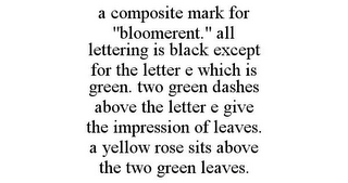 A COMPOSITE MARK FOR "BLOOMERENT." ALL LETTERING IS BLACK EXCEPT FOR THE LETTER E WHICH IS GREEN. TWO GREEN DASHES ABOVE THE LETTER E GIVE THE IMPRESSION OF LEAVES. A YELLOW ROSE SITS ABOVE THE TWO GREEN LEAVES.