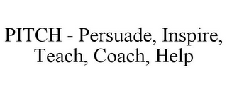 PITCH - PERSUADE, INSPIRE, TEACH, COACH, HELP