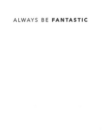 ALWAYS BE FANTASTIC