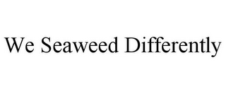 WE SEAWEED DIFFERENTLY