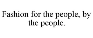 FASHION FOR THE PEOPLE, BY THE PEOPLE.