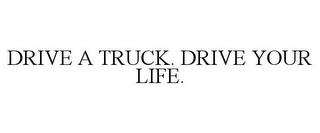 DRIVE A TRUCK. DRIVE YOUR LIFE.