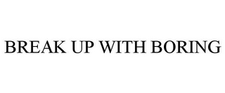 BREAK UP WITH BORING