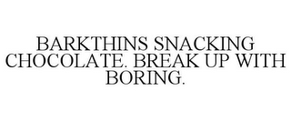 BARKTHINS SNACKING CHOCOLATE. BREAK UP WITH BORING.