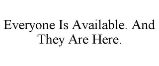 EVERYONE IS AVAILABLE. AND THEY ARE HERE.