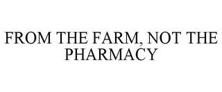 FROM THE FARM, NOT THE PHARMACY