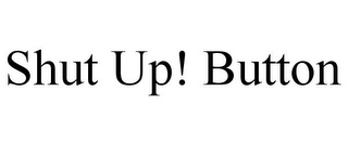SHUT UP! BUTTON
