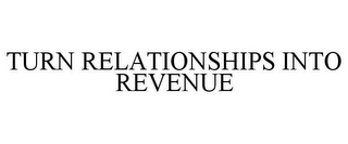 TURN RELATIONSHIPS INTO REVENUE