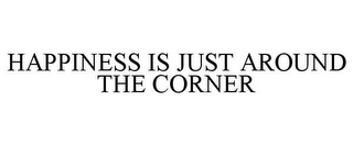 HAPPINESS IS JUST AROUND THE CORNER