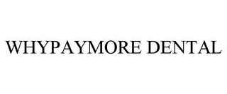 WHYPAYMORE DENTAL