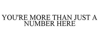 YOU'RE MORE THAN JUST A NUMBER HERE