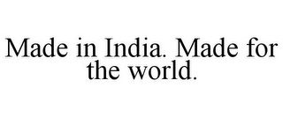 MADE IN INDIA. MADE FOR THE WORLD.