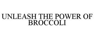 UNLEASH THE POWER OF BROCCOLI