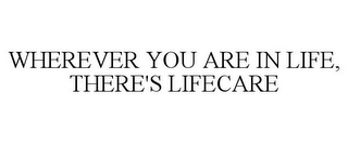 WHEREVER YOU ARE IN LIFE, THERE'S LIFECARE