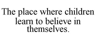 THE PLACE WHERE CHILDREN LEARN TO BELIEVE IN THEMSELVES.