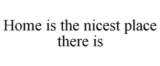 HOME IS THE NICEST PLACE THERE IS