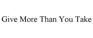 GIVE MORE THAN YOU TAKE