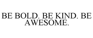 BE BOLD. BE KIND. BE AWESOME.