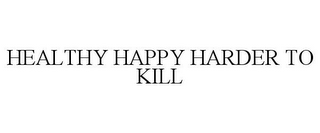 HEALTHY HAPPY HARDER TO KILL