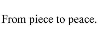 FROM PIECE TO PEACE.