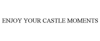ENJOY YOUR CASTLE MOMENTS