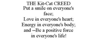 THE KIT-CAT CREED PUT A SMILE ON EVERYONE'S FACE; LOVE IN EVERYONE'S HEART; ENERGY IN EVERYONE'S BODY; AND --BE A POSITIVE FORCE IN EVERYONE'S LIFE!