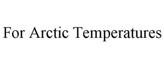 FOR ARCTIC TEMPERATURES