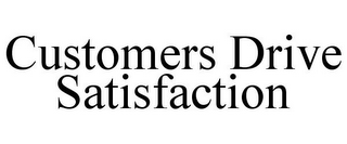 CUSTOMERS DRIVE SATISFACTION