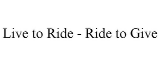 LIVE TO RIDE - RIDE TO GIVE