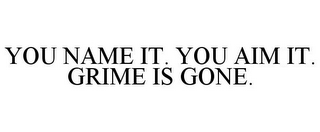 YOU NAME IT. YOU AIM IT. GRIME IS GONE.