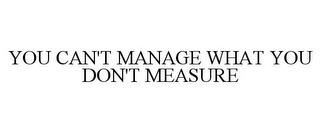 YOU CAN'T MANAGE WHAT YOU DON'T MEASURE