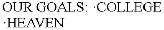 OUR GOALS: ·COLLEGE ·HEAVEN