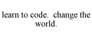 LEARN TO CODE. CHANGE THE WORLD.