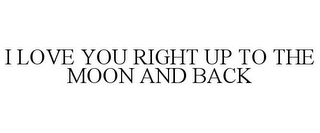 I LOVE YOU RIGHT UP TO THE MOON AND BACK