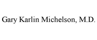 GARY KARLIN MICHELSON, M.D.