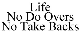 LIFE NO DO OVERS NO TAKE BACKS