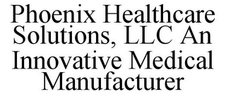 PHOENIX HEALTHCARE SOLUTIONS, LLC AN INNOVATIVE MEDICAL MANUFACTURER