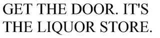 GET THE DOOR. IT'S THE LIQUOR STORE.