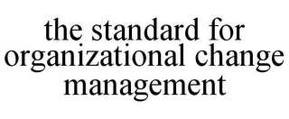 THE STANDARD FOR ORGANIZATIONAL CHANGE MANAGEMENT