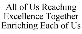 ALL OF US REACHING EXCELLENCE TOGETHER ENRICHING EACH OF US