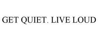 GET QUIET. LIVE LOUD