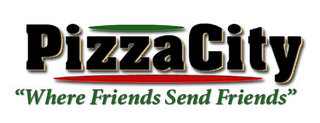 PIZZA CITY "WHERE FRIENDS SEND FRIENDS"