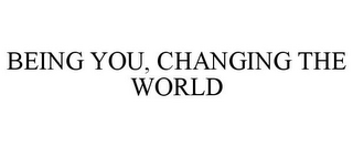 BEING YOU, CHANGING THE WORLD