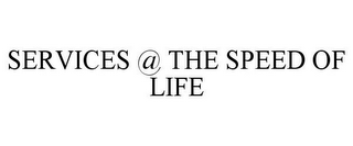 SERVICES @ THE SPEED OF LIFE