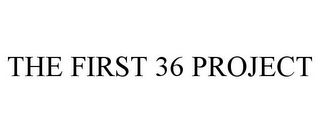 THE FIRST 36 PROJECT