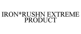 IRON*RUSHN EXTREME PRODUCT